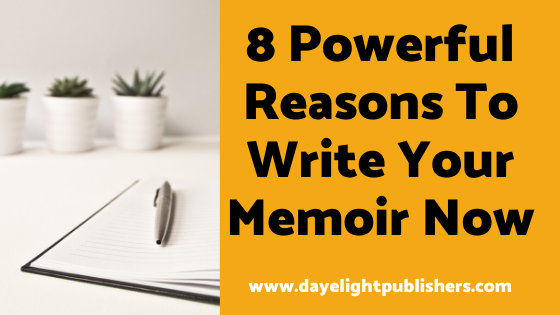 8 Powerful Reasons To Write Your Memoir Now